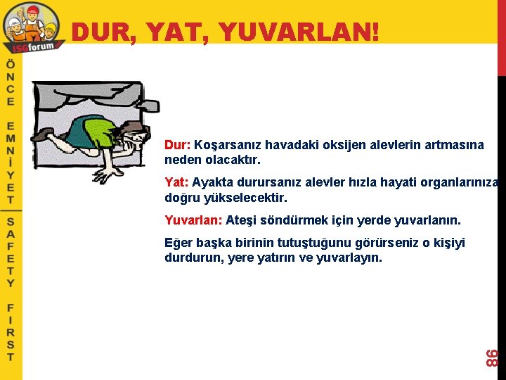 DUR, YAT, YUVARLAN! Dur: Koşarsanız havadaki oksijen alevlerin artmasına neden olacaktır. Yat: Ayakta durursanız