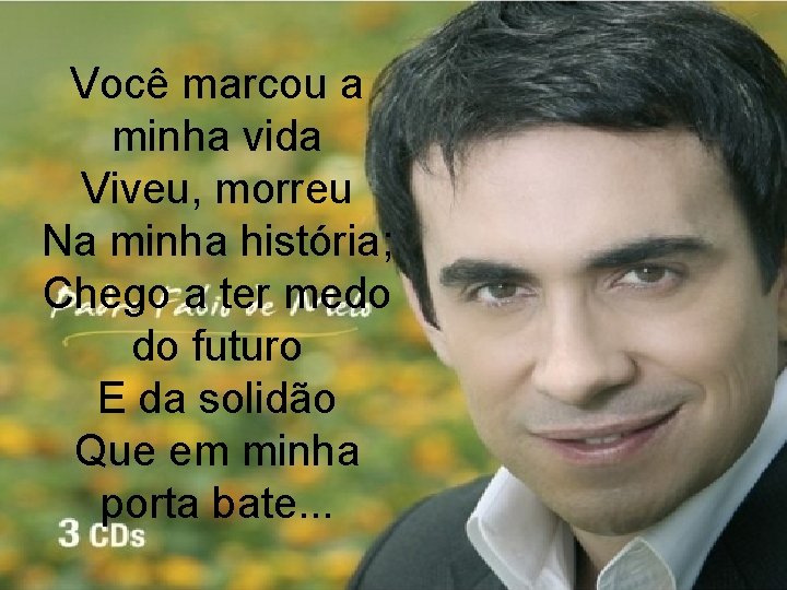 Você marcou a minha vida Viveu, morreu Na minha história; Chego a ter medo