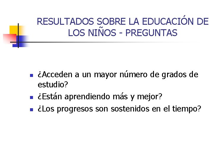 RESULTADOS SOBRE LA EDUCACIÓN DE LOS NIÑOS - PREGUNTAS n n n ¿Acceden a