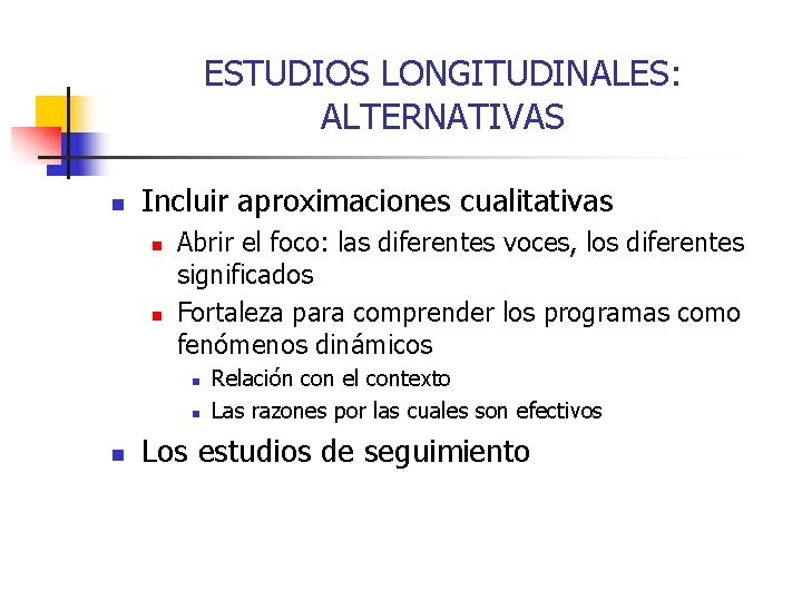 ESTUDIOS LONGITUDINALES: ALTERNATIVAS n Incluir aproximaciones cualitativas n n Abrir el foco: las diferentes