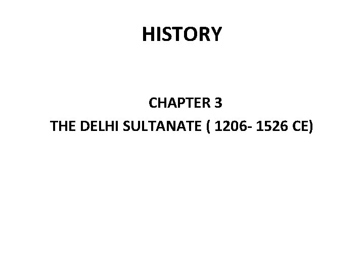 HISTORY CHAPTER 3 THE DELHI SULTANATE ( 1206 - 1526 CE) 