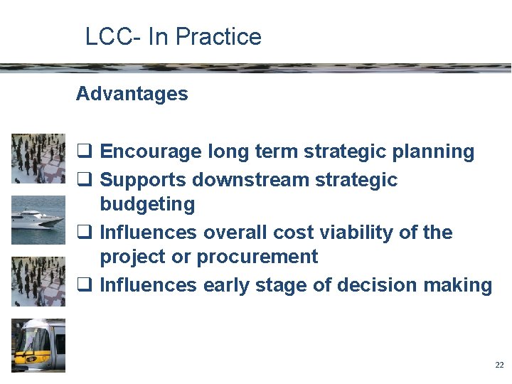 LCC- In Practice Advantages q Encourage long term strategic planning q Supports downstream strategic
