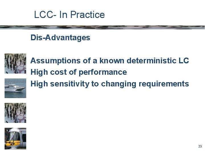 LCC- In Practice Dis-Advantages Assumptions of a known deterministic LC High cost of performance