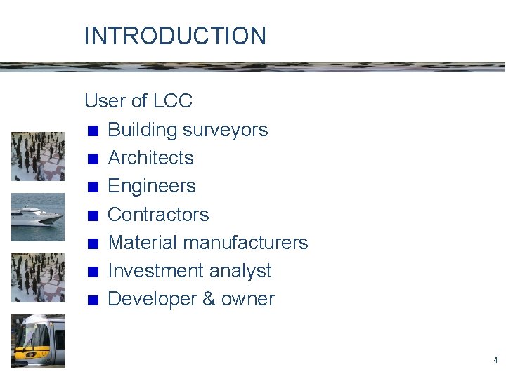 INTRODUCTION User of LCC Building surveyors Architects Engineers Contractors Material manufacturers Investment analyst Developer
