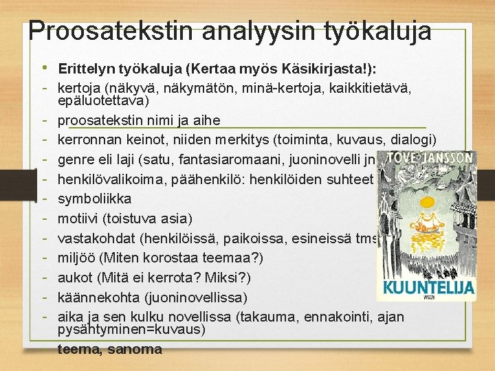 Proosatekstin analyysin työkaluja • Erittelyn työkaluja (Kertaa myös Käsikirjasta!): - kertoja (näkyvä, näkymätön, minä-kertoja,