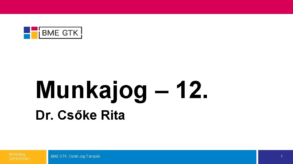 Munkajog – 12. Dr. Csőke Rita Munkajog, 2015/2016/2. BME GTK Üzleti Jog Tanszék 1