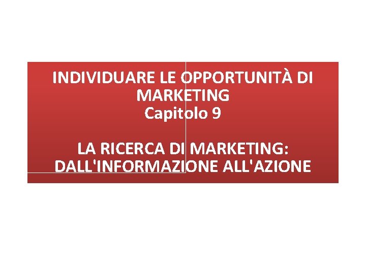 INDIVIDUARE LE OPPORTUNITÀ DI MARKETING Capitolo 9 IL PROCESSO DI MARKETING: come iniziare LA