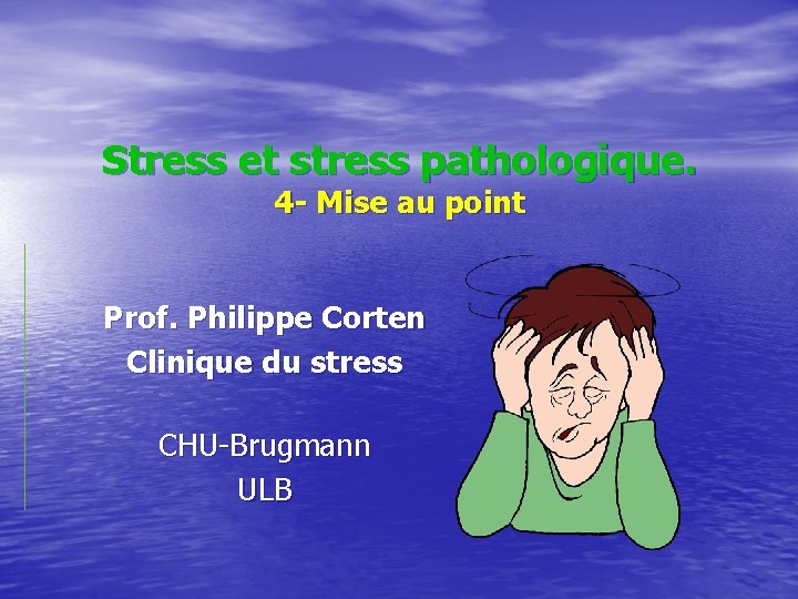 Stress et stress pathologique. 4 - Mise au point Prof. Philippe Corten Clinique du