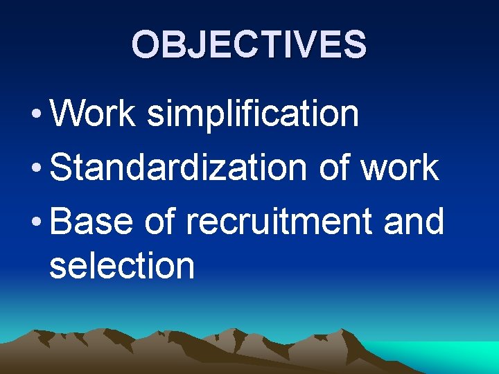 OBJECTIVES • Work simplification • Standardization of work • Base of recruitment and selection