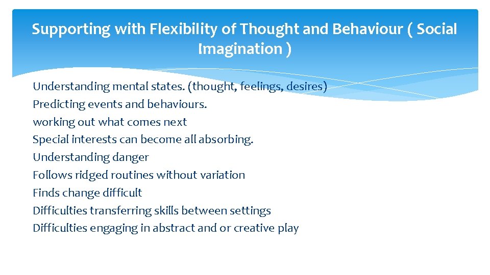 Supporting with Flexibility of Thought and Behaviour ( Social Imagination ) Understanding mental states.