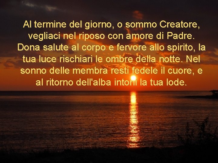 Al termine del giorno, o sommo Creatore, vegliaci nel riposo con amore di Padre.