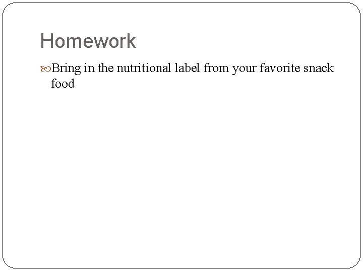 Homework Bring in the nutritional label from your favorite snack food Homework Bring in the nutritional label from your favorite snack food