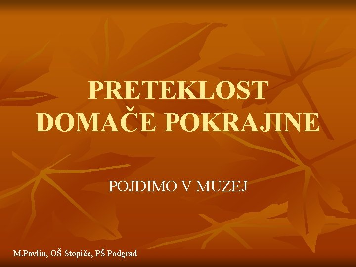 PRETEKLOST DOMAČE POKRAJINE POJDIMO V MUZEJ M. Pavlin, OŠ Stopiče, PŠ Podgrad 