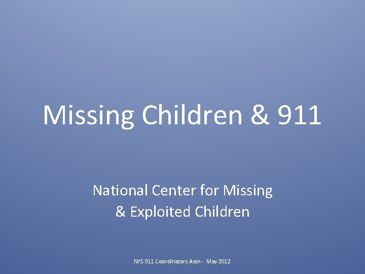 Missing Children & 911 National Center for Missing & Exploited Children NYS 911 Coordinators