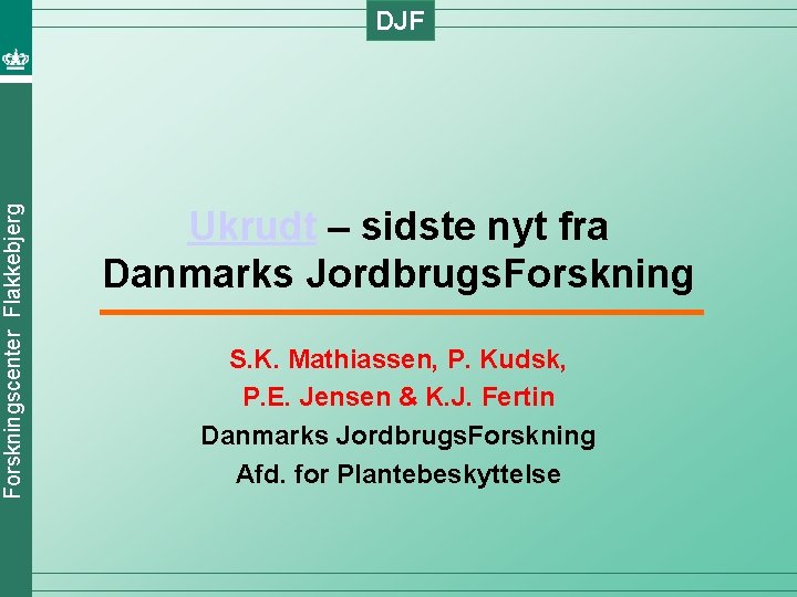 Forskningscenter Flakkebjerg DJF Ukrudt – sidste nyt fra Danmarks Jordbrugs. Forskning S. K. Mathiassen,