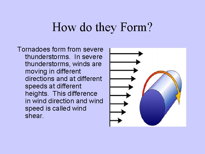 How do they Form? Tornadoes form from severe thunderstorms. In severe thunderstorms, winds are How do they Form? Tornadoes form from severe thunderstorms. In severe thunderstorms, winds are