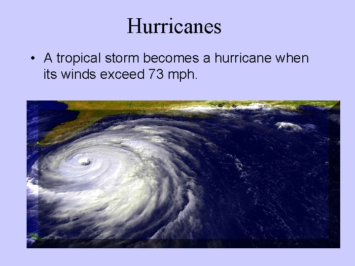 Hurricanes • A tropical storm becomes a hurricane when its winds exceed 73 mph. Hurricanes • A tropical storm becomes a hurricane when its winds exceed 73 mph.