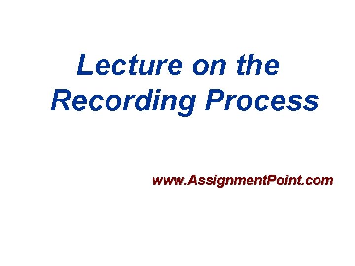 Lecture on the Recording Process www. Assignment. Point. com 