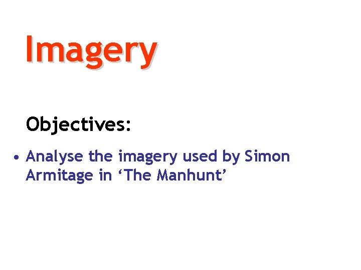 Imagery Objectives: • Analyse the imagery used by Simon Armitage in ‘The Manhunt’ 