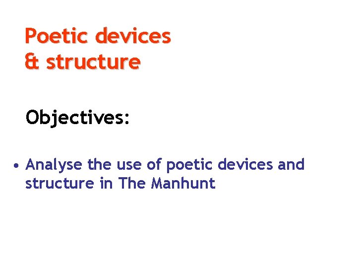 Poetic devices & structure Objectives: • Analyse the use of poetic devices and structure