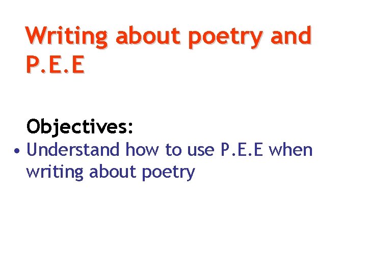 Writing about poetry and P. E. E Objectives: • Understand how to use P.