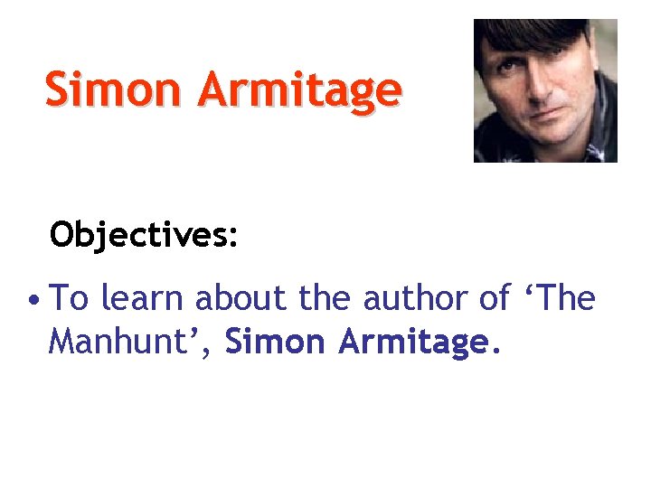 Simon Armitage Objectives: • To learn about the author of ‘The Manhunt’, Simon Armitage.