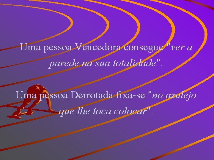 Uma pessoa Vencedora consegue "ver a parede na sua totalidade". Uma pessoa Derrotada fixa-se