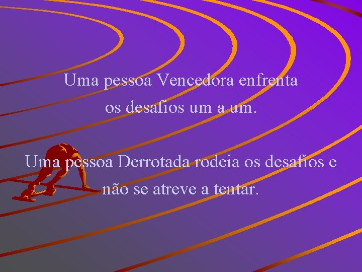 Uma pessoa Vencedora enfrenta os desafios um a um. Uma pessoa Derrotada rodeia os