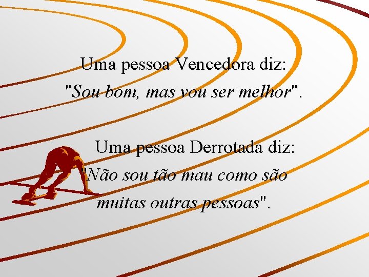 Uma pessoa Vencedora diz: "Sou bom, mas vou ser melhor". Uma pessoa Derrotada diz: