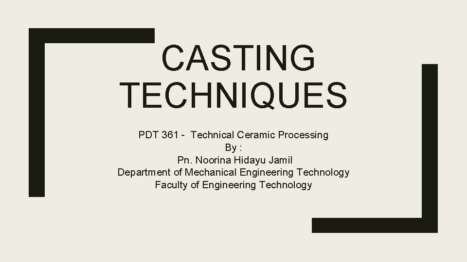 CASTING TECHNIQUES PDT 361 - Technical Ceramic Processing By : Pn. Noorina Hidayu Jamil