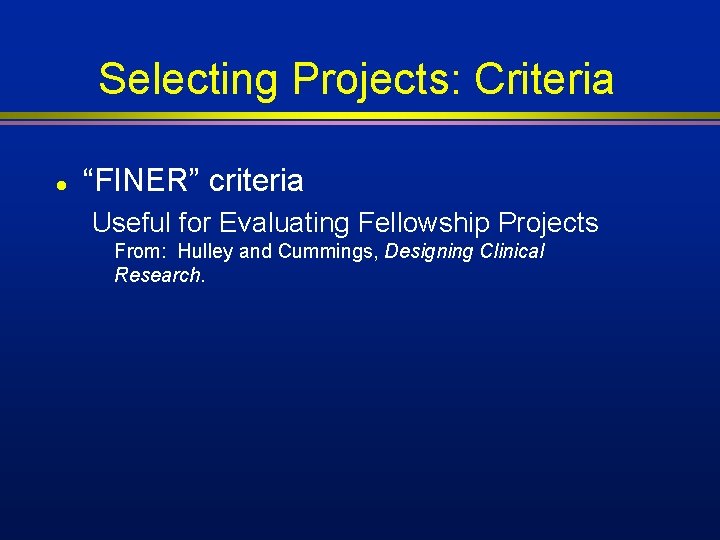 Selecting Projects: Criteria l “FINER” criteria Useful for Evaluating Fellowship Projects From: Hulley and Selecting Projects: Criteria l “FINER” criteria Useful for Evaluating Fellowship Projects From: Hulley and