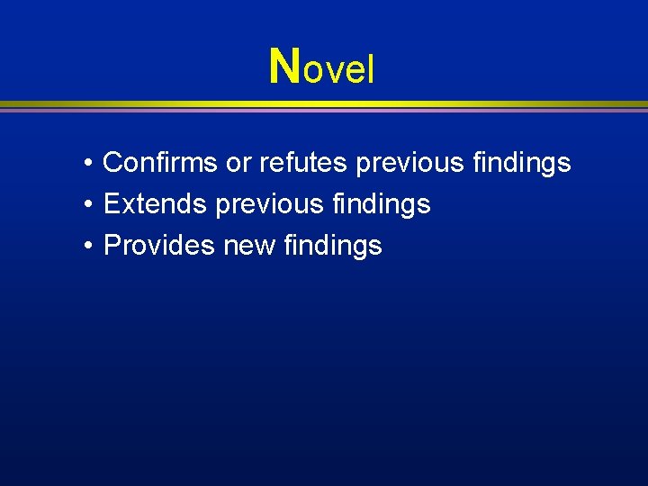 Novel • Confirms or refutes previous findings • Extends previous findings • Provides new Novel • Confirms or refutes previous findings • Extends previous findings • Provides new
