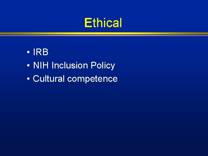 Ethical • IRB • NIH Inclusion Policy • Cultural competence Ethical • IRB • NIH Inclusion Policy • Cultural competence