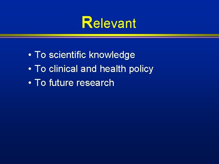 Relevant • To scientific knowledge • To clinical and health policy • To future Relevant • To scientific knowledge • To clinical and health policy • To future
