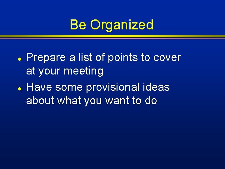 Be Organized l l Prepare a list of points to cover at your meeting Be Organized l l Prepare a list of points to cover at your meeting