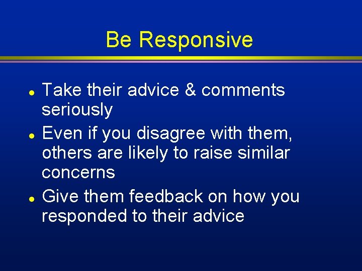 Be Responsive l l l Take their advice & comments seriously Even if you Be Responsive l l l Take their advice & comments seriously Even if you