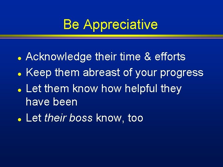 Be Appreciative l l Acknowledge their time & efforts Keep them abreast of your Be Appreciative l l Acknowledge their time & efforts Keep them abreast of your