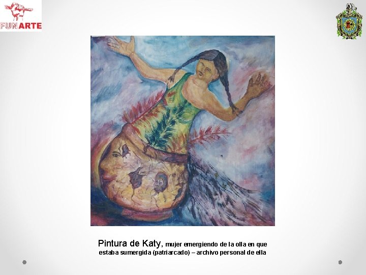 Pintura de Katy, mujer emergiendo de la olla en que estaba sumergida (patriarcado) –