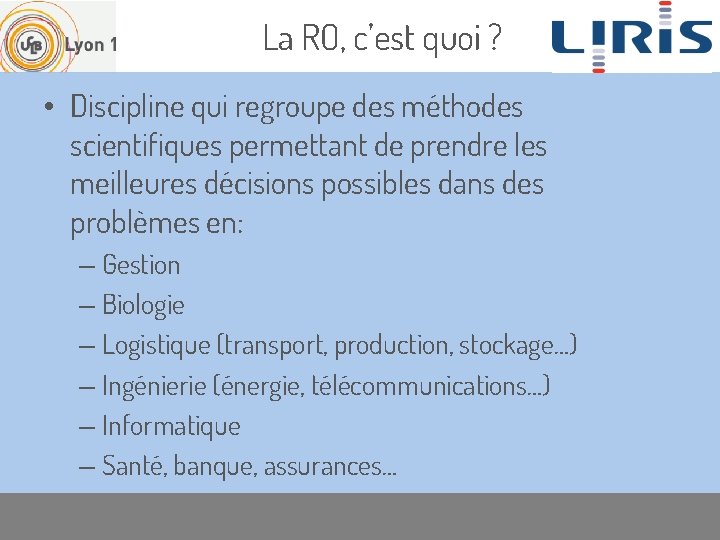 La RO, c’est quoi ? • Discipline qui regroupe des méthodes scientifiques permettant de