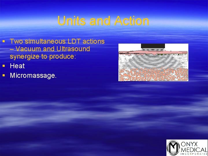 Units and Action § Two simultaneous LDT actions – Vacuum and Ultrasound synergize to