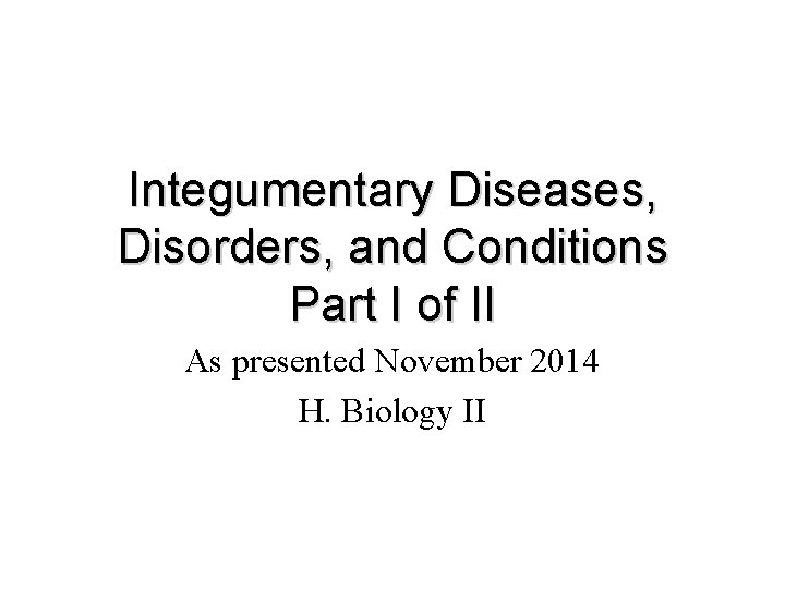 Integumentary Diseases, Disorders, and Conditions Part I of II As presented November 2014 H. Integumentary Diseases, Disorders, and Conditions Part I of II As presented November 2014 H.