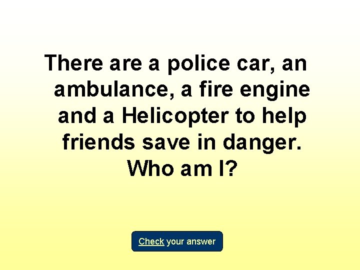 There a police car, an ambulance, a fire engine and a Helicopter to help
