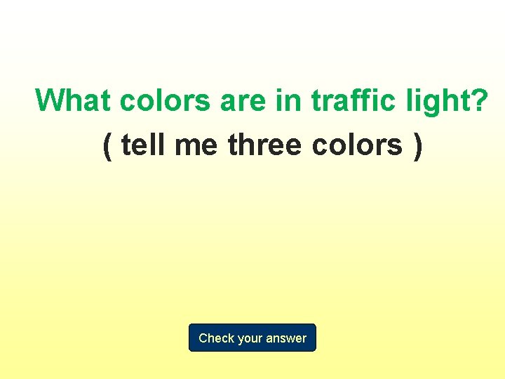 What colors are in traffic light? ( tell me three colors ) Check your