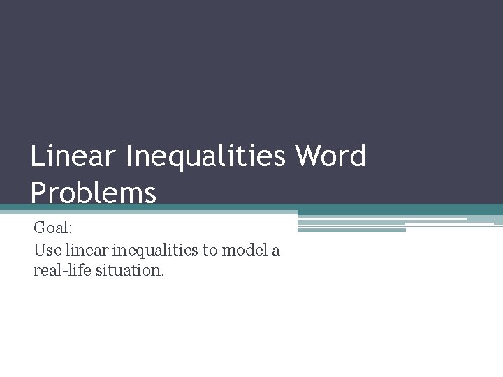 Linear Inequalities Word Problems Goal: Use linear inequalities to model a real-life situation. 