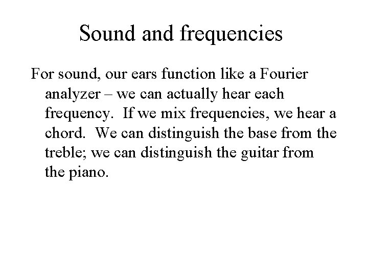 Sound and frequencies For sound, our ears function like a Fourier analyzer – we