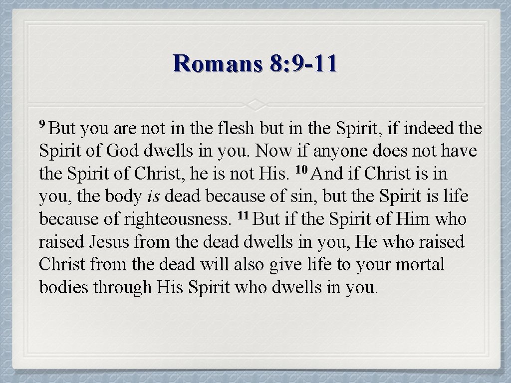 Romans 8: 9 -11 9 But you are not in the flesh but in
