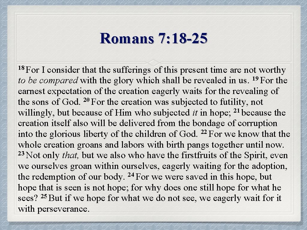 Romans 7: 18 -25 18 For I consider that the sufferings of this present