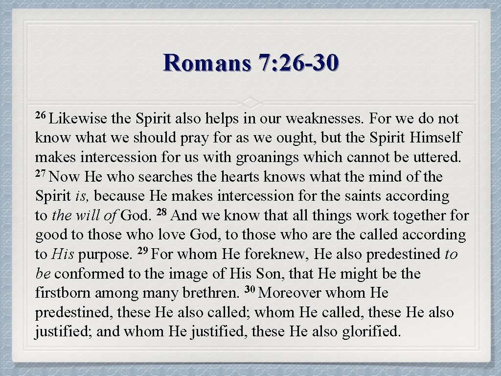Romans 7: 26 -30 26 Likewise the Spirit also helps in our weaknesses. For