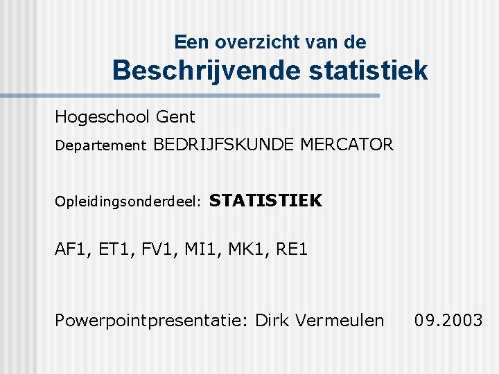 Een overzicht van de Beschrijvende statistiek Hogeschool Gent Departement BEDRIJFSKUNDE MERCATOR Opleidingsonderdeel: STATISTIEK AF