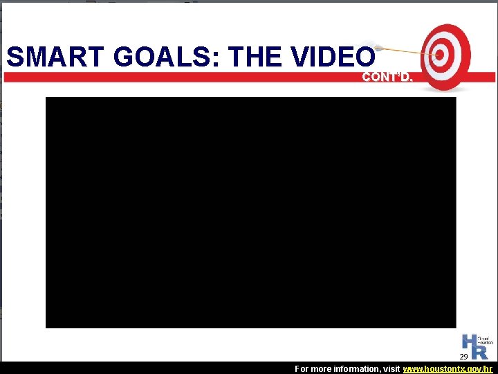 SMART GOALS: THE VIDEO CONT’D. 29 For more information, visit www. houstontx. gov/hr SMART GOALS: THE VIDEO CONT’D. 29 For more information, visit www. houstontx. gov/hr